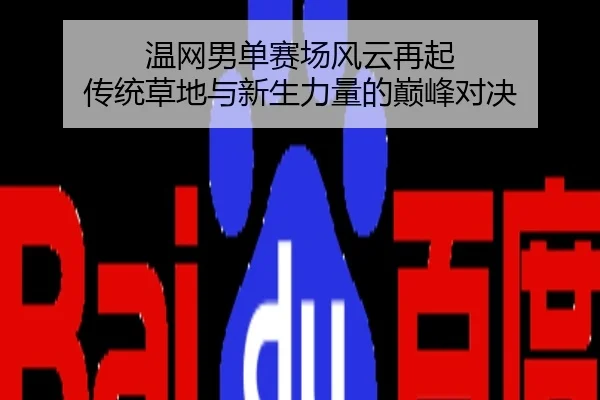 温网男单赛场风云再起 传统草地与新生力量的巅峰对决