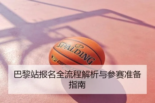 巴黎站报名全流程解析与参赛准备指南