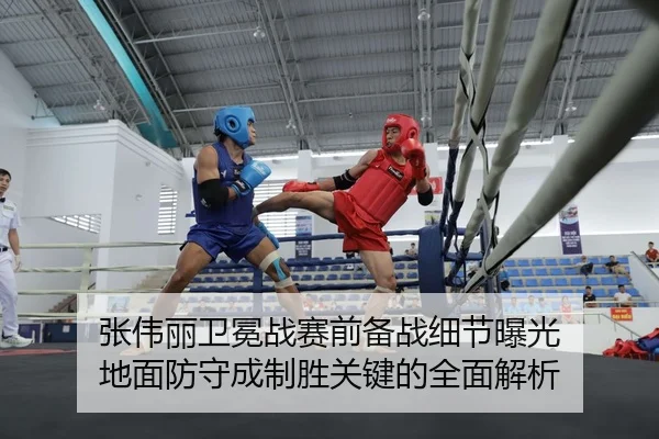 张伟丽卫冕战赛前备战细节曝光 地面防守成制胜关键的全面解析